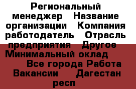 Региональный менеджер › Название организации ­ Компания-работодатель › Отрасль предприятия ­ Другое › Минимальный оклад ­ 40 000 - Все города Работа » Вакансии   . Дагестан респ.